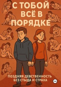 С ТОБОЙ ВСЁ В ПОРЯДКЕ! Поздняя девственность без стыда и страха