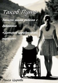 Таков Путь. Записки мамы ребенка с диагнозом «Детский церебральный паралич»