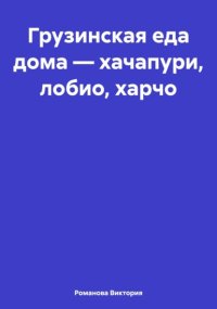 Грузинская еда дома – хачапури, лобио, харчо