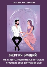 Энергия эмоций: Как развить эмоциональный интеллект и раскрыть свою внутреннюю силу