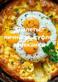 Омлеты, яичницы, суфле, запеканки