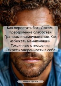 Как перестать бать Лохом. Преодоление слабостей. Границы и самоуважение. Как избежать манипуляций. Токсичные отношения. Секреты уверенности в себе