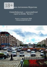 Северобайкальск – ленинградский город на БАМе. Часть 2. Книга о строителях ПМК «ЛенинградБАМстрой»