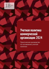 Учетная политика коммерческой организации 2024. Практическое руководство по составлению учетной политики