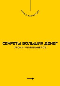 Секреты больших денег. Уроки миллионеров