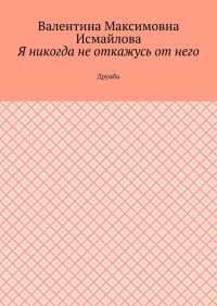 Я никогда не откажусь от него.. Дружба