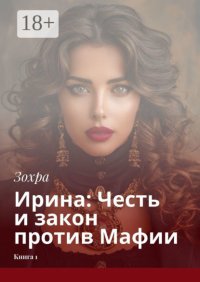 Ирина: Честь и закон против Мафии. Книга 1