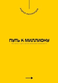 Путь к миллиону. Как начать с нуля и достичь финансовой независимости