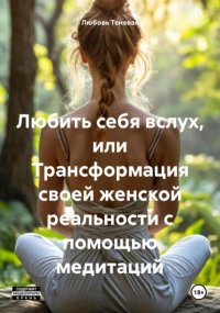 Любить себя вслух, или Трансформация своей женской реальности с помощью медитаций