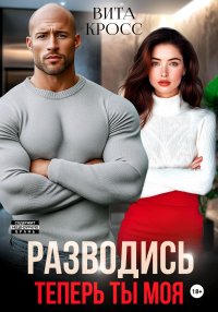 Разводись. Теперь ты моя