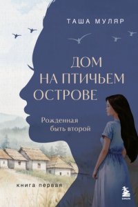 Дом на птичьем острове. Книга первая. Рожденная быть второй