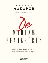 Демонтаж реальности. Люди и алгоритмы чужих игр. Теории и стратегии выхода из матрицы