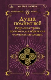 Душа помнит всё. Исцеление травм прошлого для обретения счастья в настоящем