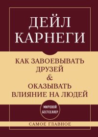 Как завоевывать друзей и оказывать влияние на людей. Самое главное