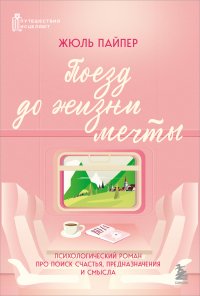 Поезд до жизни мечты. Психологический роман про поиск счастья, предназначения и смысла