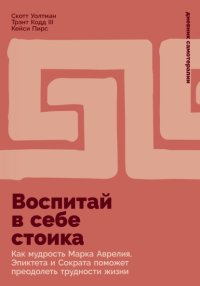 Воспитай в себе стоика: Как мудрость Марка Аврелия, Эпиктета и Сократа поможет преодолеть трудности жизни