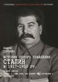История одного правления. Сталин в 1917–1953 гг. Книга 1. «Мы наш, мы новый мир построим…» 1917–1938