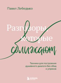 Разговоры, которые сближают. Техники для построения душевного диалога без обид и упреков