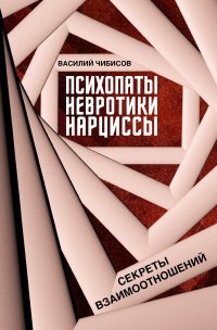 Психопаты, невротики, нарциссы. Секреты взаимоотношений