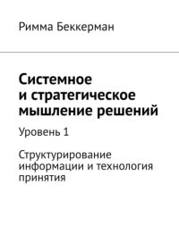 Системное и стратегическое мышление решений. Уровень 1. Структурирование информации и технология принятия