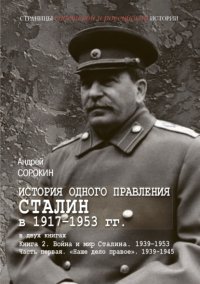 История одного правления. Сталин в 1917–1953 гг. Книга 2. Война и мир Сталина. 1939-1953. Часть 1. «Наше дело правое». 1939-1945