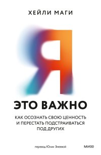 Я – это важно. Как осознать свою ценность и перестать подстраиваться под других