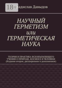 Научный герметизм, или Герметическая наука. Теория и практика всеобъемлющего учения о природе, космосе и человеке