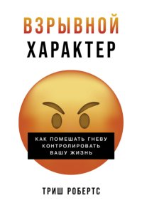 Взрывной характер: Как помешать гневу контролировать вашу жизнь