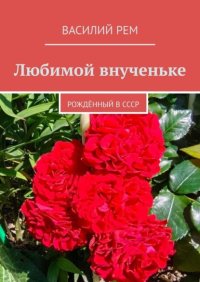 Любимой внученьке. Рождённый в СССР