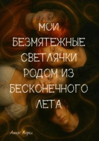 Мои безмятежные светлячки родом из бесконечного лета. Книга 1
