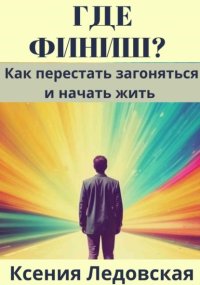 Где финиш? Как перестать загоняться и начать жить