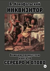 Инквизитор. Божьим промыслом. Книга 16. Серебро и олово