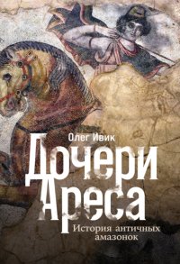 Дочери Ареса: История античных амазонок