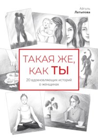 Такая же, как ты: 20 вдохновляющих историй о женщинах