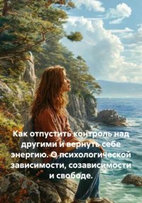 Как отпустить контроль над другими и вернуть себе энергию. О психологической зависимости, созависимости и свободе
