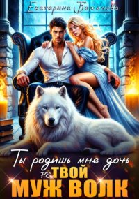 Ты родишь мне дочь. P.S. твой муж Волк. Том 2