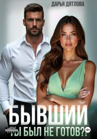 Бывшие. Ты был не готов?!