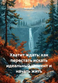 Хватит ждать: как перестать искать идеальный момент и начать жить