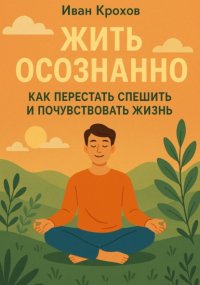 Жить осознанно: как перестать спешить и почувствовать жизнь