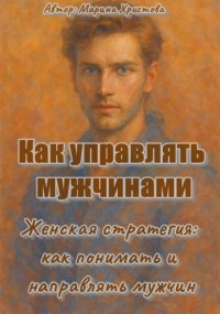Как управлять мужчинами, или Женская стратегия: как понимать и направлять мужчин