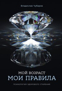Мой возраст – мои правила: Психология здорового старения