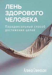Лень здорового человека. Парадоксальный способ достижения целей