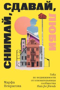 Снимай, сдавай, люби. Гайд по недвижимости от основательницы сообщества Flats for Friends