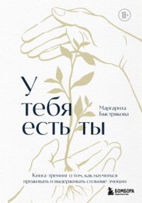 У тебя есть ты: книга-тренинг о том, как научиться проживать и выдерживать сильные эмоции