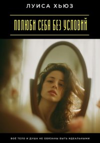 Полюби себя без условий. Твоё тело и душа не обязаны быть идеальными