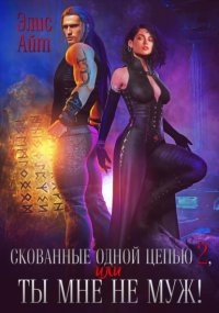 Скованные одной цепью 2, или Ты мне не муж!