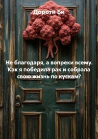 Не благодаря, а вопреки всему. Как я победила рак и собрала свою жизнь по кускам?