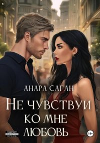 Не чувствуй ко мне любовь