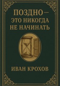 Поздно – это никогда не начинать