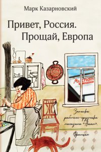 Привет, Россия. Прощай, Европа. Записки рабочего-грузчика магазина «Ашан» (Франция)